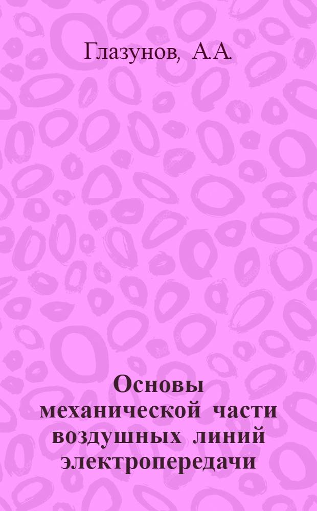 Основы механической части воздушных линий электропередачи : Т. 1-. Т. 2 : Основы проектирования воздушных линий электропередачи