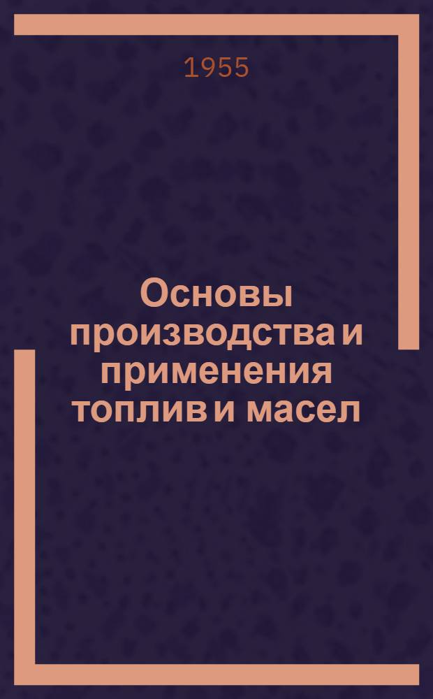 Основы производства и применения топлив и масел : [Учебник для слушателей] Ч. 1-. Ч. 1 : Производство топлив и масел