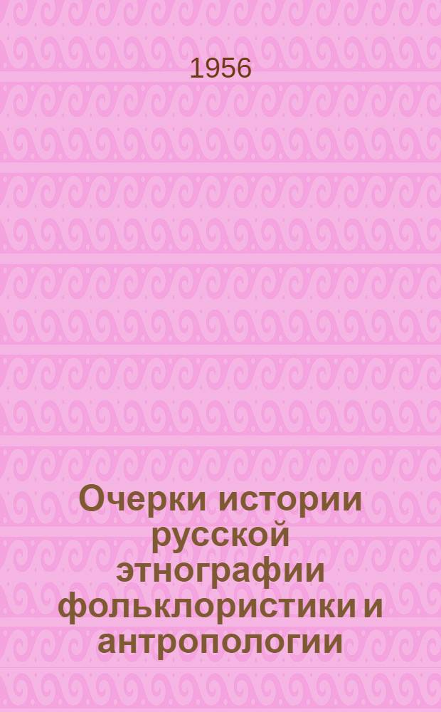 Очерки истории русской этнографии фольклористики и антропологии : Вып. 1-