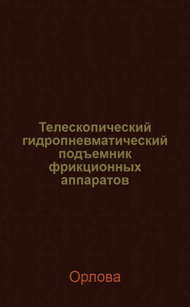Телескопический гидропневматический подъемник фрикционных аппаратов : Предложение слесаря хоз. бригады Юдинского вагонного депо т. Эльшеева, Н.Н. и осмотрщика вагонов ПТО Юдино т. Шулюпиной, Р.Н