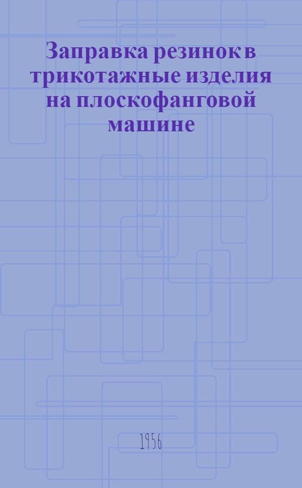 1. Заправка резинок в трикотажные изделия на плоскофанговой машине; 2. Стол для просвечивания ткани при контроле полуфабрикатов трикотажных изделий: (Из опыта работы артели "Трикотажник" Киевского Горпромсовета)