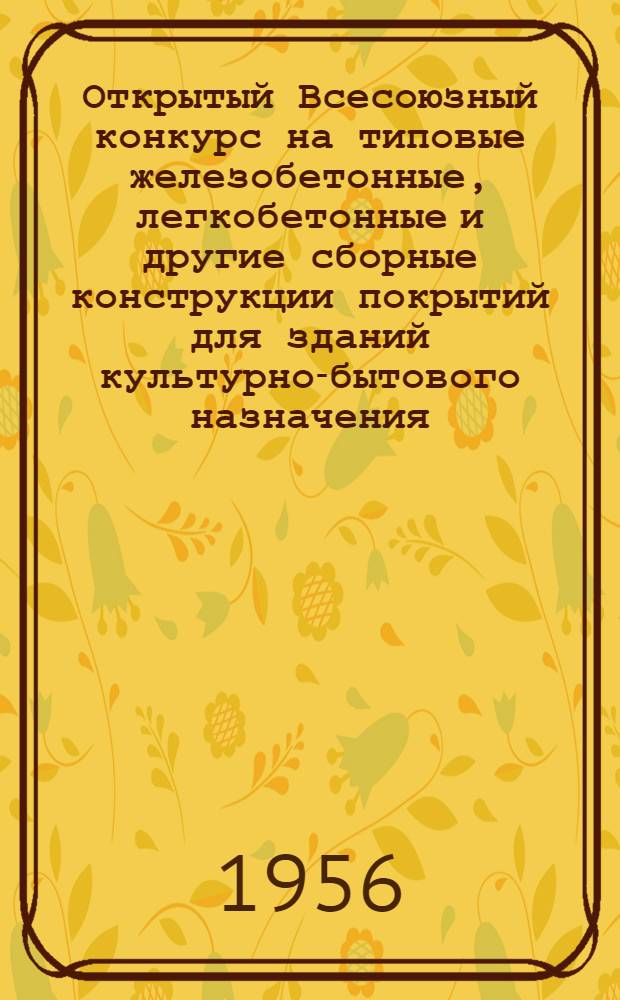 Открытый Всесоюзный конкурс на типовые железобетонные, легкобетонные и другие сборные конструкции покрытий для зданий культурно-бытового назначения : Программа