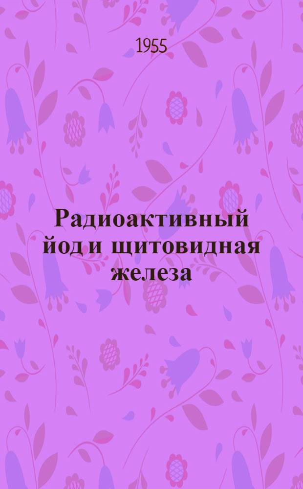 Радиоактивный йод и щитовидная железа : Радиолекция