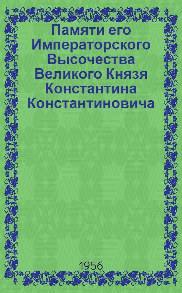 Памяти его Императорского Высочества Великого Князя Константина Константиновича (К. Р.) : Сборник
