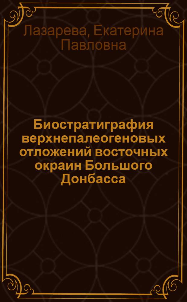 Биостратиграфия верхнепалеогеновых отложений восточных окраин Большого Донбасса : Автореферат дис. на соискание учен. степени кандидата геол.-минерал. наук