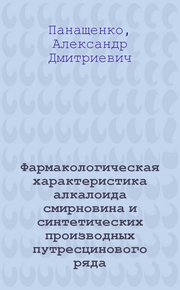 Фармакологическая характеристика алкалоида смирновина и синтетических производных путресцинового ряда : Реферат дис. на соискание учен. степ. д-ра мед. наук