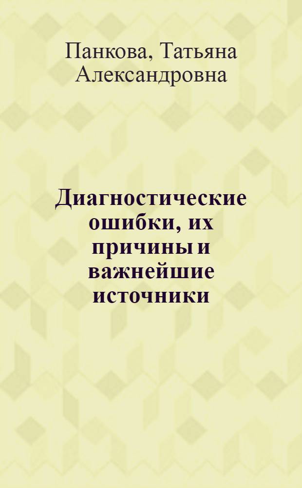 Диагностические ошибки, их причины и важнейшие источники : Автореферат дис. на соискание учен. степени кандидата мед. наук