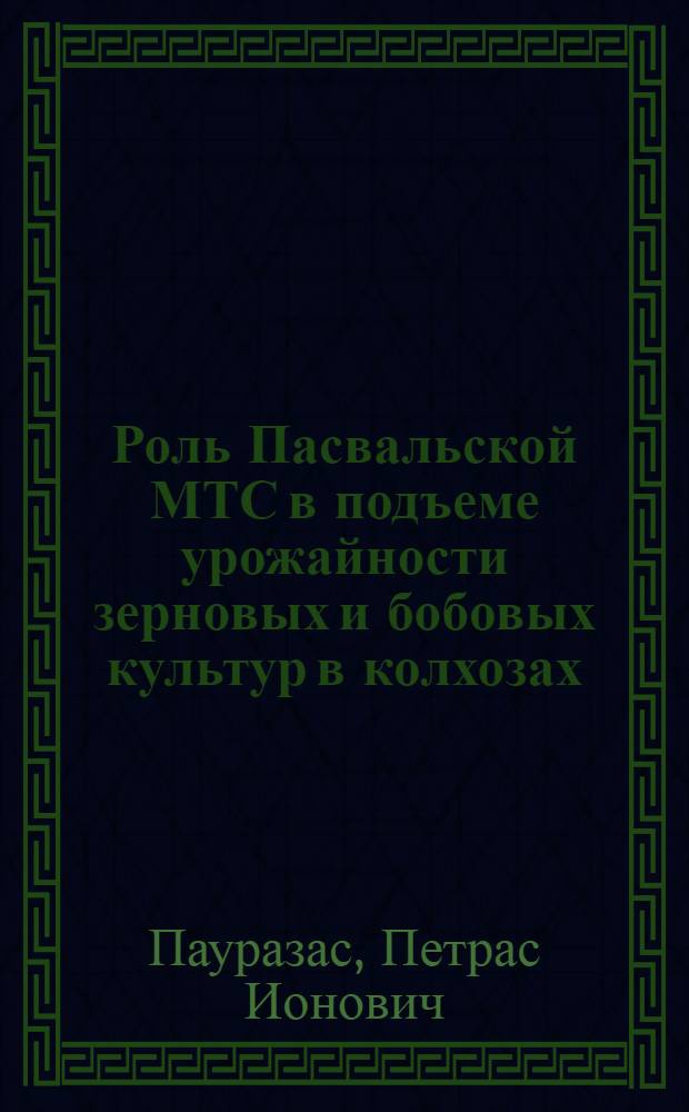 Роль Пасвальской МТС в подъеме урожайности зерновых и бобовых культур в колхозах : Автореферат дис. на соискание учен. степени кандидата с.-х. наук