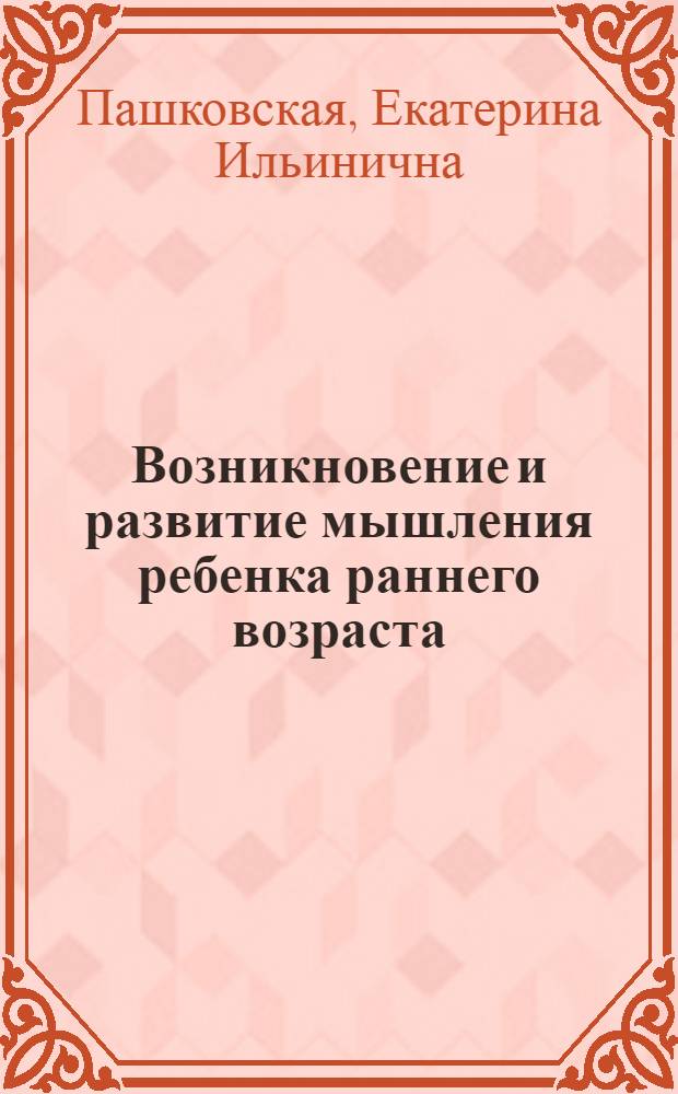 Возникновение и развитие мышления ребенка раннего возраста : Автореферат дис. на соискание учен. степени кандидата пед. наук (по психологии)
