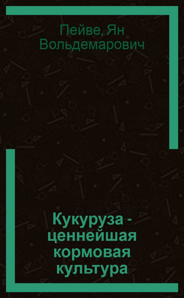 Кукуруза - ценнейшая кормовая культура : Стенограмма лекции, прочит. в феврале 1955 г. для парт. и сов. работников Латв. ССР