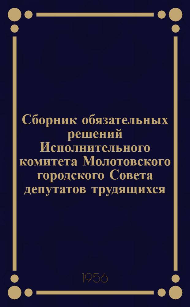 Сборник обязательных решений Исполнительного комитета Молотовского городского Совета депутатов трудящихся