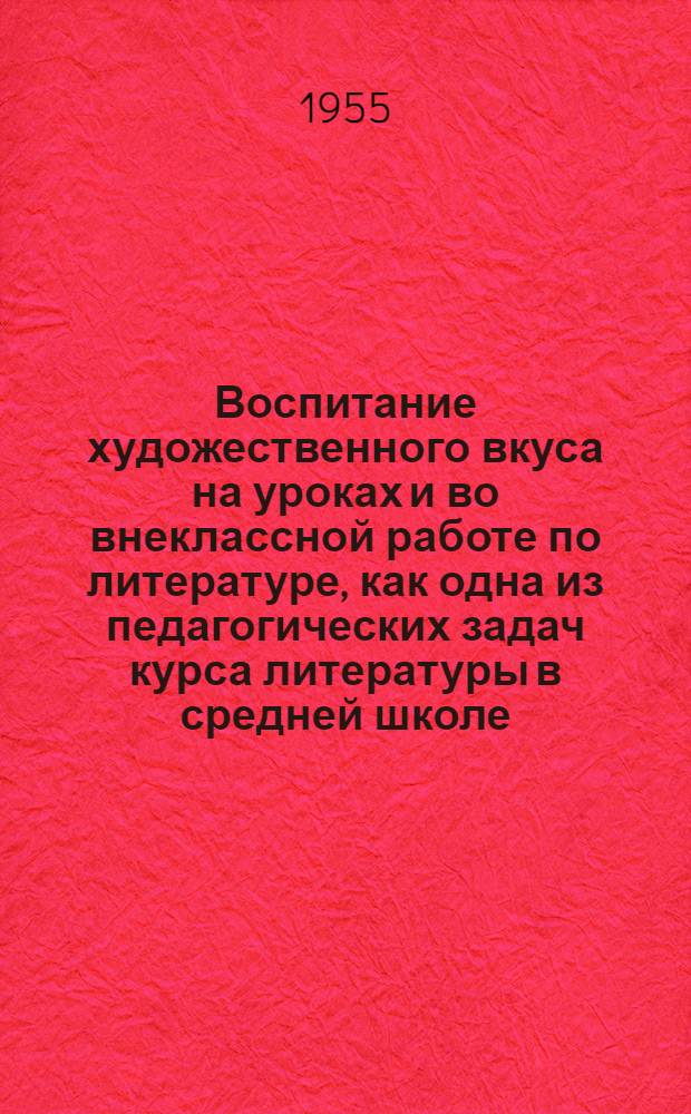 Воспитание художественного вкуса на уроках и во внеклассной работе по литературе, как одна из педагогических задач курса литературы в средней школе : Автореферат дис. на соискание учен. степени кандидата пед. наук