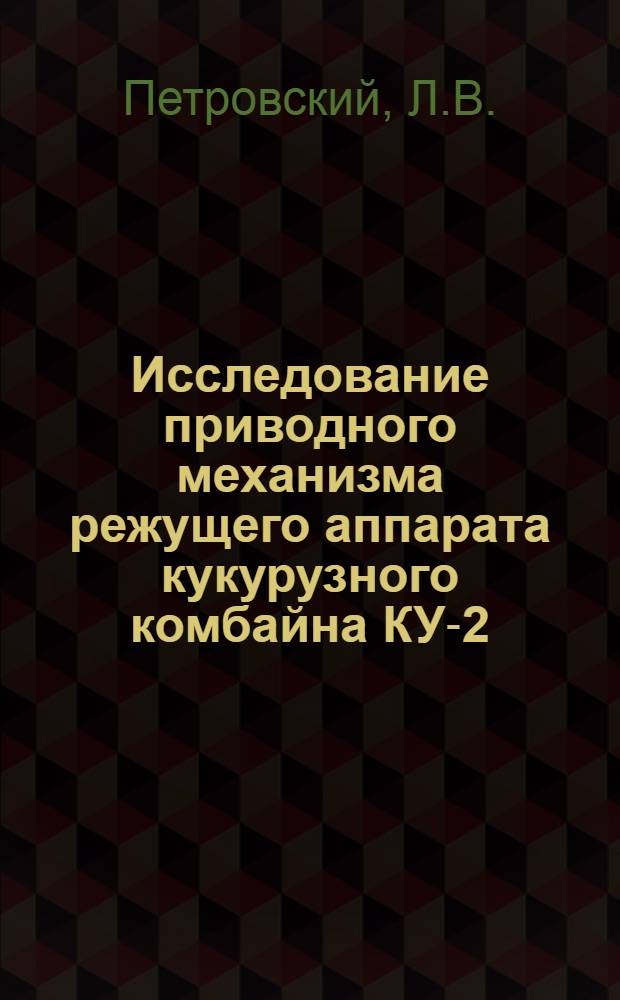 Исследование приводного механизма режущего аппарата кукурузного комбайна КУ-2 : Автореферат дис., представл. на соискание учен. степени кандидата техн. наук