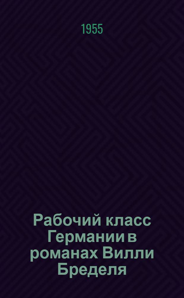 Рабочий класс Германии в романах Вилли Бределя : Автореферат дис. на соискание учен. степени кандидата филол. наук