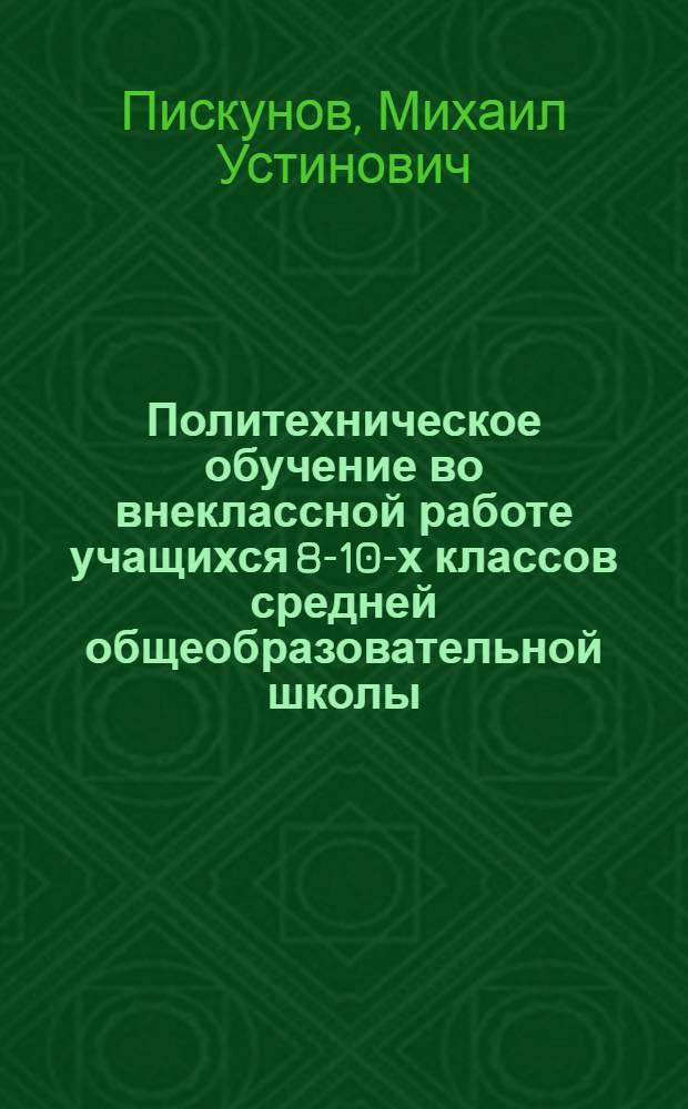 Политехническое обучение во внеклассной работе учащихся 8-10-х классов средней общеобразовательной школы : (На опыте школ БССР) : Автореферат дис. на соискание учен. степени кандидата пед. наук