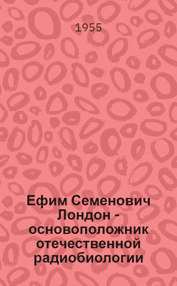 Ефим Семенович Лондон - основоположник отечественной радиобиологии