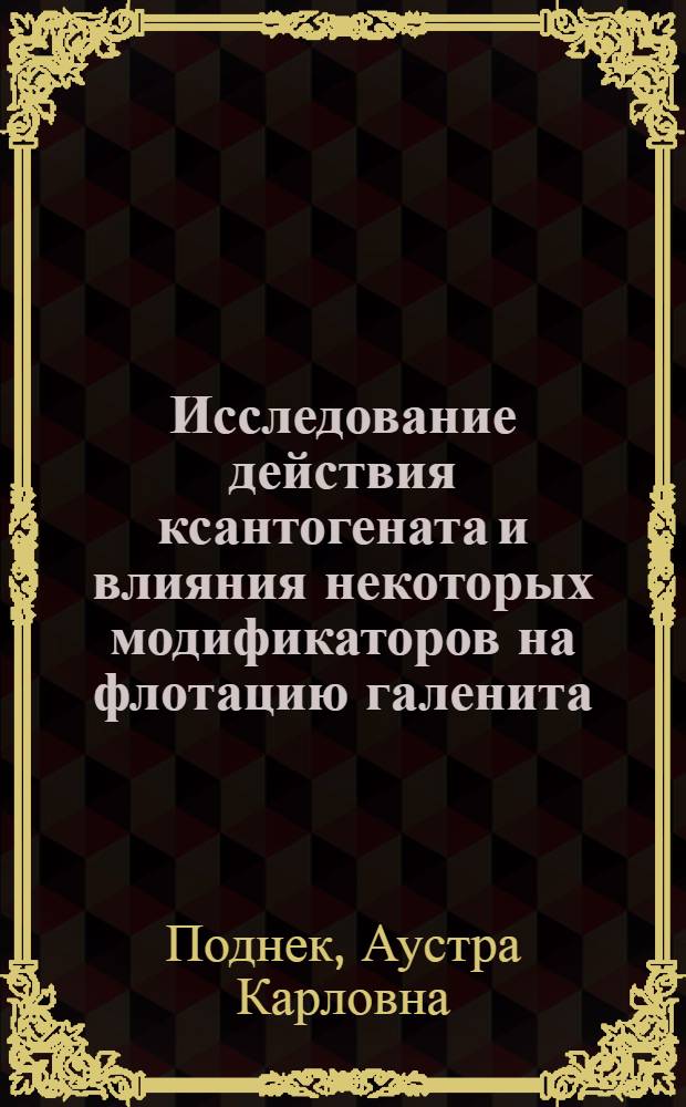 Исследование действия ксантогената и влияния некоторых модификаторов на флотацию галенита, сфалерита и церуссита с применением метода радиоактивных индикаторов : Автореф. дис. на соиск. учен. степени канд. техн. наук
