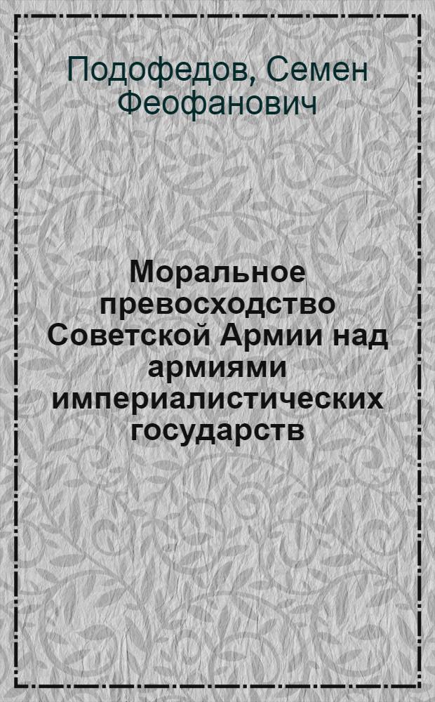 Моральное превосходство Советской Армии над армиями империалистических государств : Автореф. дис. на соиск. учен. степени канд. филос. наук