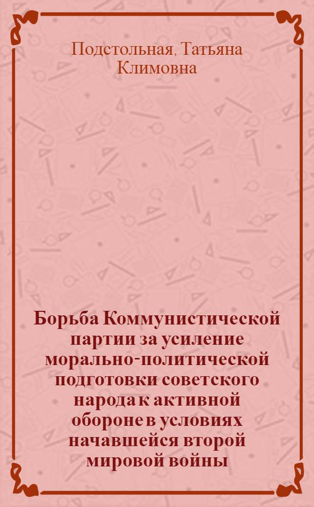 Борьба Коммунистической партии за усиление морально-политической подготовки советского народа к активной обороне в условиях начавшейся второй мировой войны (сентябрь 1939 г. - июнь 1941 г.) : Автореф. дис. на соиск. учен. степени канд. ист. наук