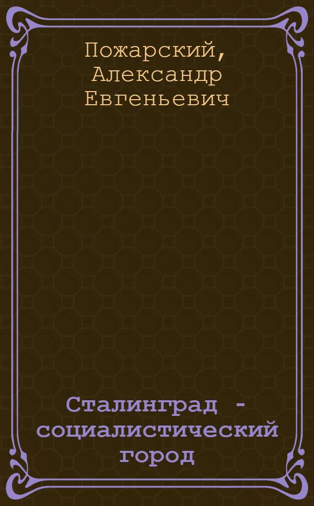 Сталинград - социалистический город : некоторые вопросы советской архитектуры на примере Сталинграда : автореферат диссертации, представленной на соискание ученой степени кандидата архитектуры