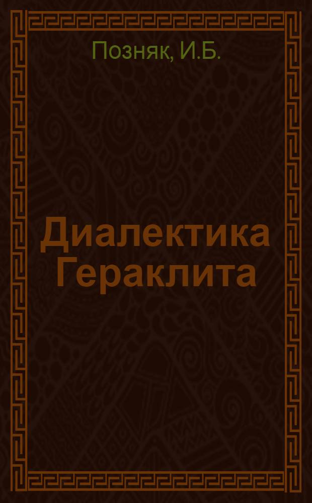 Диалектика Гераклита : Автореф. дис. на соиск. учен. степени канд. филос. наук