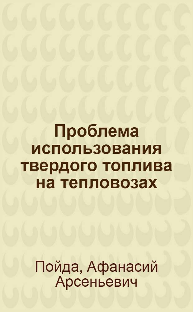 Проблема использования твердого топлива на тепловозах : Автореф. дис., представл. на соиск. учен. степени доктора техн. наук