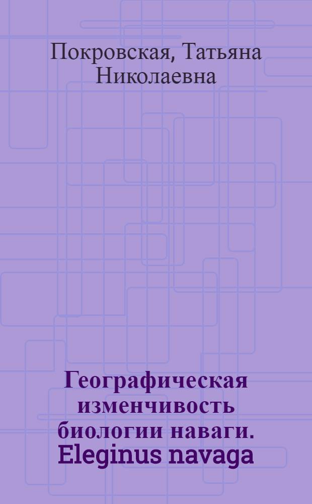 Географическая изменчивость биологии наваги. [Eleginus navaga (Pallas), Eleginus gracllis (Tilesius)] : Автореф. дис. на соиск. учен. степени канд. биол. наук