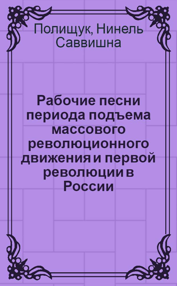 Рабочие песни периода подъема массового революционного движения и первой революции в России : (К вопросу о традиции и новаторстве в устно-поэт. нар. творчестве) : Автореф. дис. на соиск. учен. степени канд. филол. наук