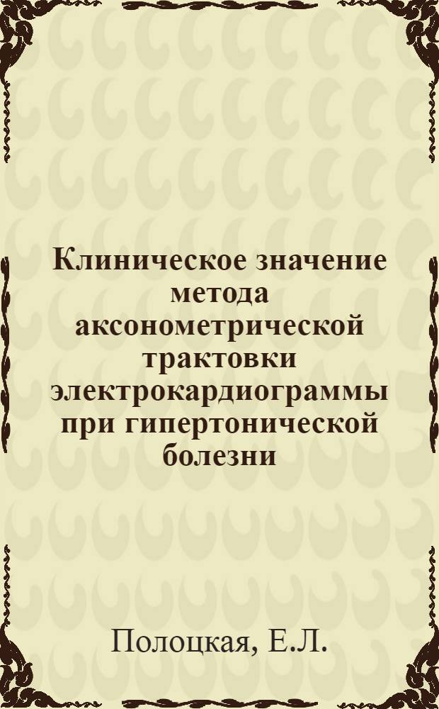 Клиническое значение метода аксонометрической трактовки электрокардиограммы при гипертонической болезни : Автореф. дис. на соиск. учен. степени канд. мед. наук