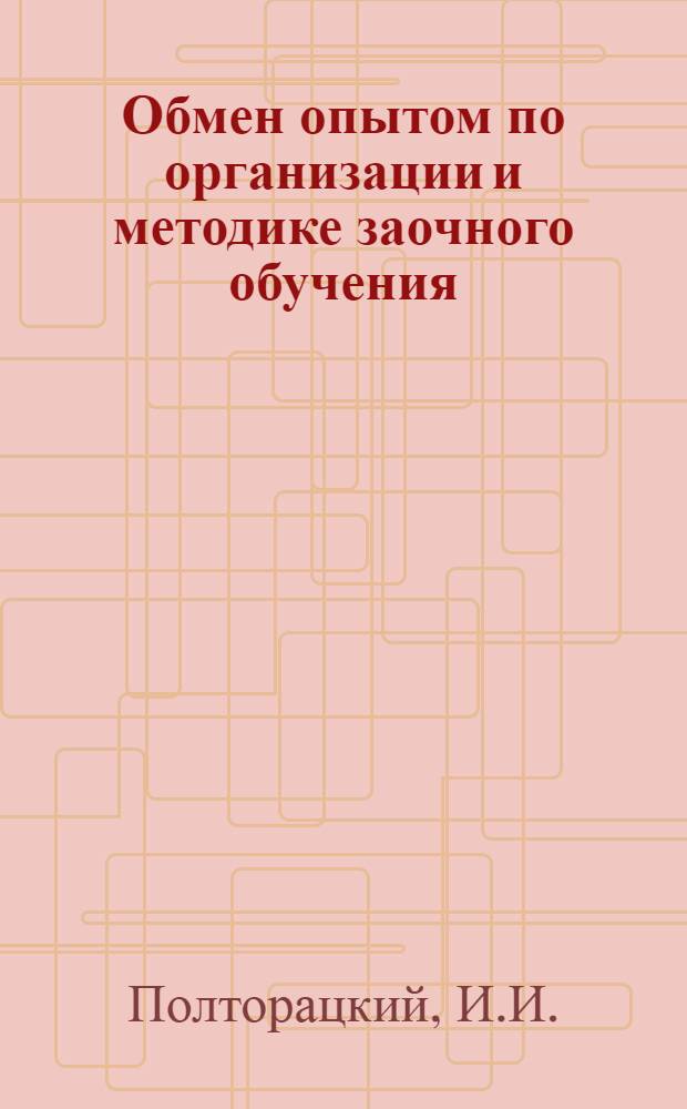 Обмен опытом по организации и методике заочного обучения : Организация и проведение очных групповых консультаций для учащихся-заочников : Доклад на Сетевом совещании заведующих учебно-консультационными пунктами, начальников заоч. отд-ний и преподавателей в ноябре 1955