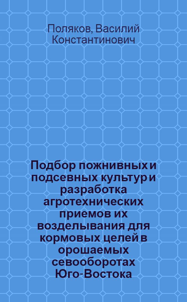 Подбор пожнивных и подсевных культур и разработка агротехнических приемов их возделывания для кормовых целей в орошаемых севооборотах Юго-Востока : Автореф. дис... на соиск. учен. степени канд. с.-х. наук