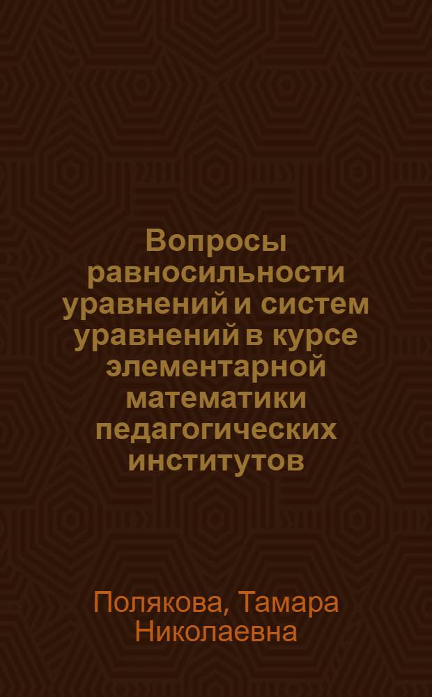 Вопросы равносильности уравнений и систем уравнений в курсе элементарной математики педагогических институтов : Автореферат дис. на соискание учен. степени кандидата пед. наук по методике математики