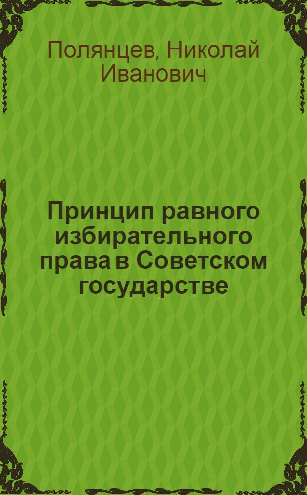Принцип равного избирательного права в Советском государстве : Автореф. дис. на соиск. учен. степени канд. юрид. наук