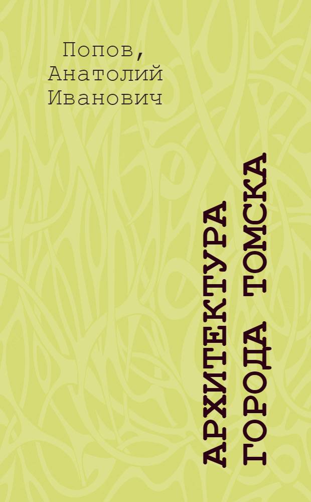 Архитектура города Томска : Автореф. дис., представл. на соиск. учен. степени канд. искусствоведения