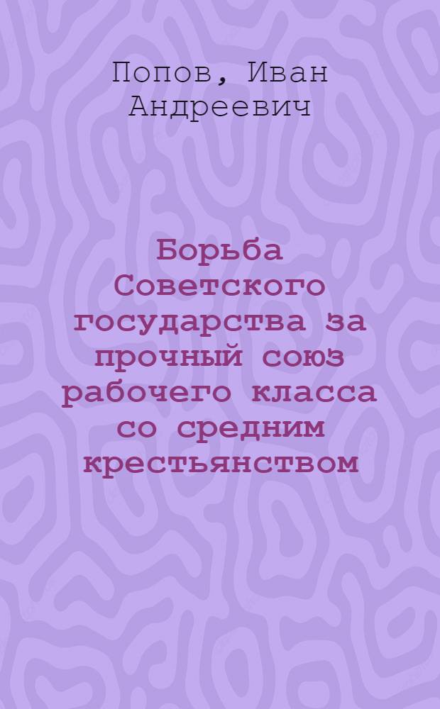Борьба Советского государства за прочный союз рабочего класса со средним крестьянством (лето 1918 - март 1919 гг.) : Автореферат дис. на соискание учен. степени кандидата ист. наук