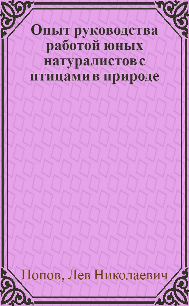 Опыт руководства работой юных натуралистов с птицами в природе : Автореф. дис. на соиск. учен. степени канд. пед. наук