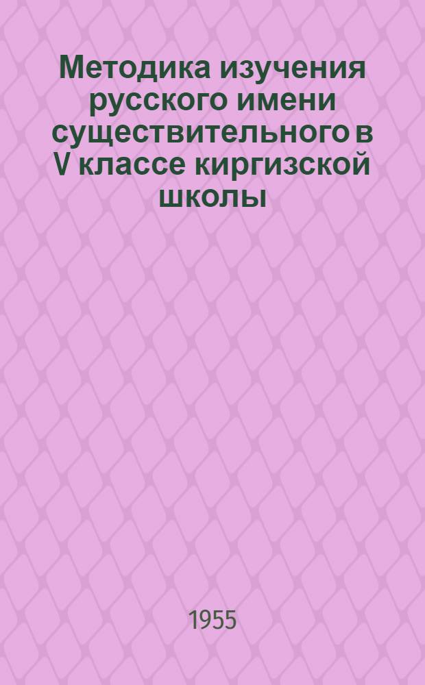 Методика изучения русского имени существительного в V классе киргизской школы : Автореферат дисс. на соискание учен. степени кандидата пед. наук (по методике рус. яз. в нерусской школе)