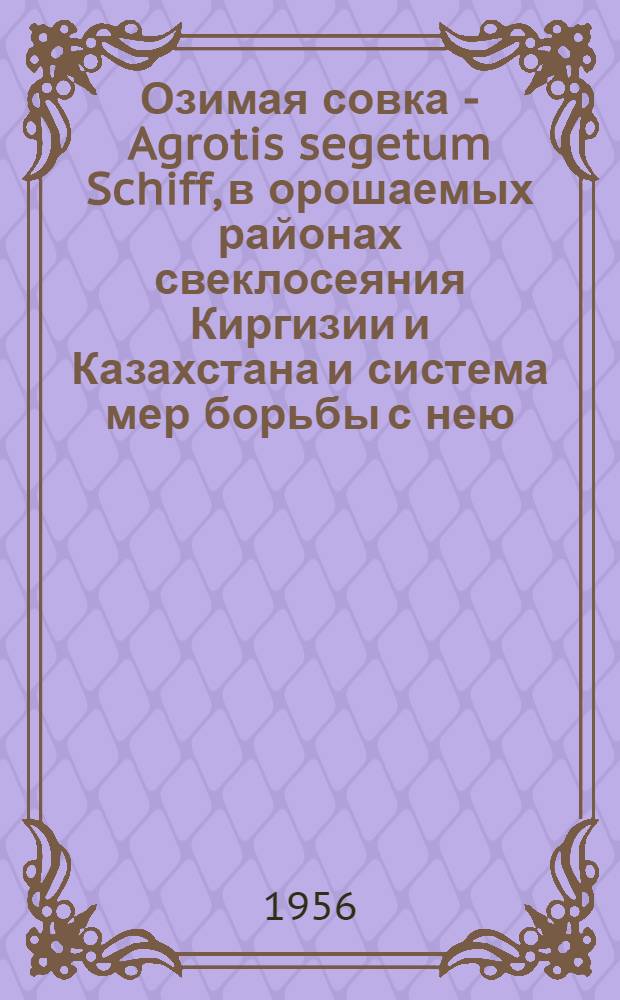 Озимая совка - Agrotis segetum Schiff, в орошаемых районах свеклосеяния Киргизии и Казахстана и система мер борьбы с нею : Автореф. дис. на соиск. учен. степени канд. биол. наук
