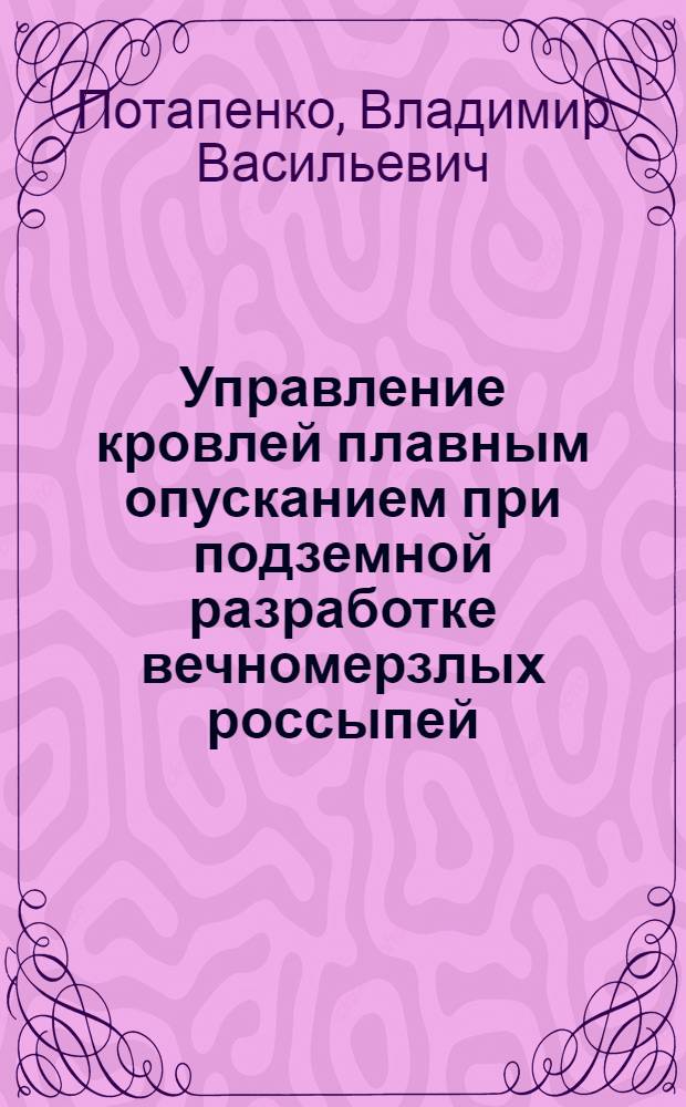 Управление кровлей плавным опусканием при подземной разработке вечномерзлых россыпей : Автореф. дис., представл. на соиск. учен. степени канд. техн. наук