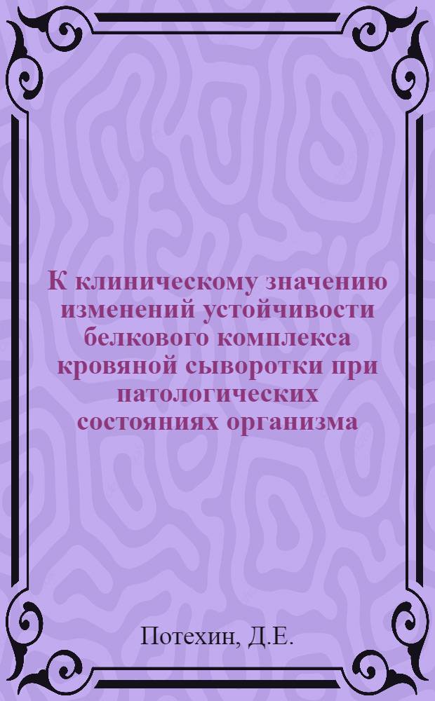К клиническому значению изменений устойчивости белкового комплекса кровяной сыворотки при патологических состояниях организма : Автореф. дис. на соиск. учен. степени канд. мед. наук