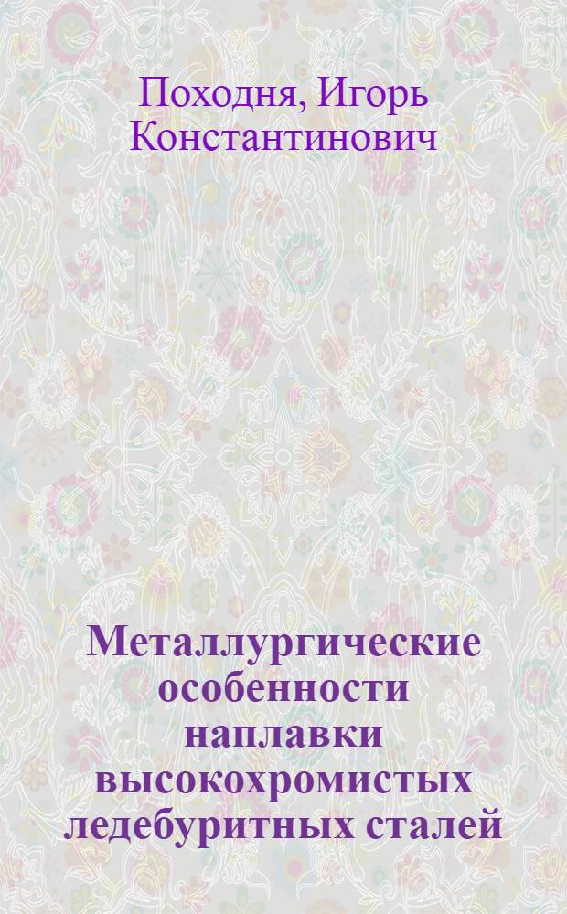 Металлургические особенности наплавки высокохромистых ледебуритных сталей : Автореф. дис. на соиск. учен. степени канд. техн. наук