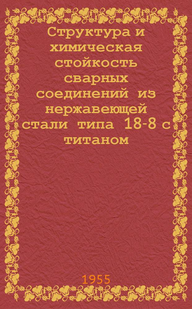 Структура и химическая стойкость сварных соединений из нержавеющей стали типа 18-8 с титаном : Автореферат дис. на соискание учен. степени кандидата техн. наук