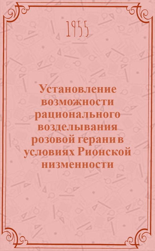 Установление возможности рационального возделывания розовой герани в условиях Рионской низменности : Автореф. дис. работы, представл. на соиск. учен. степени канд. с.-х. наук