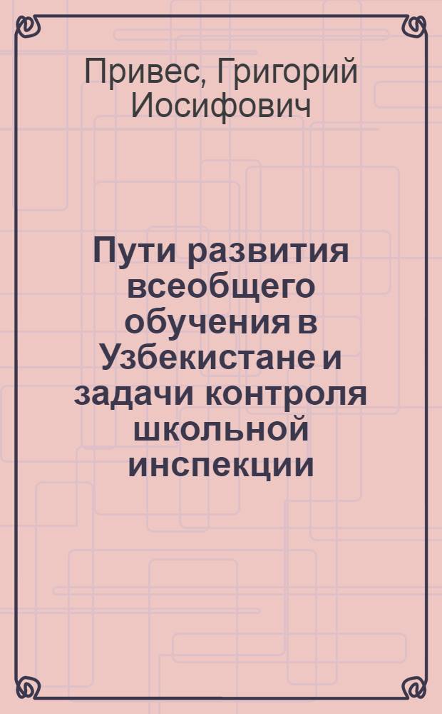 Пути развития всеобщего обучения в Узбекистане и задачи контроля школьной инспекции : Автореф. дис. на соиск. учен. степени канд. пед. наук