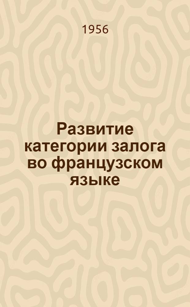 Развитие категории залога во французском языке : Автореф. дис. на соиск. учен. степени доктора филол. наук