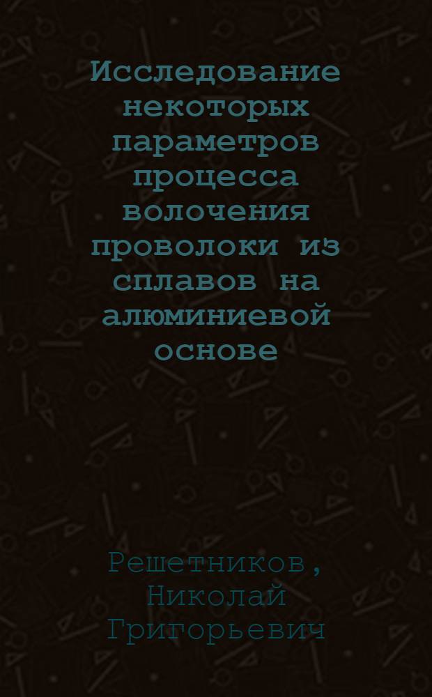 Исследование некоторых параметров процесса волочения проволоки из сплавов на алюминиевой основе : Автореф. дис., представл. на соиск. учен. степени канд. техн. наук