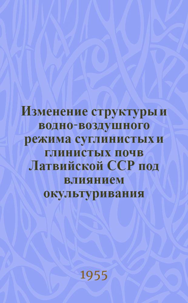 Изменение структуры и водно-воздушного режима суглинистых и глинистых почв Латвийской ССР под влиянием окультуривания : Автореф. дис. на соиск. учен. степени канд. с.-х. наук