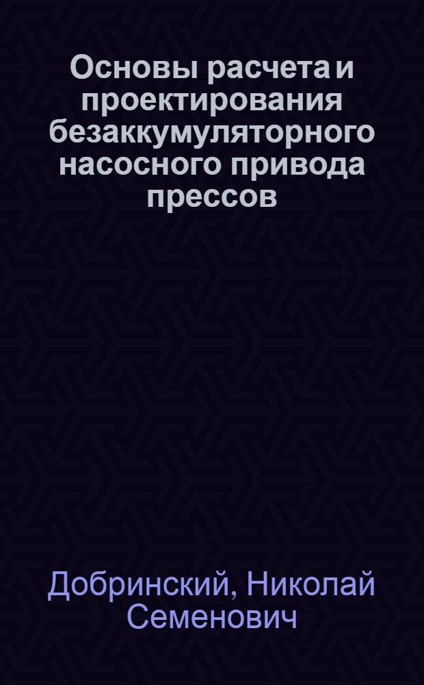Основы расчета и проектирования безаккумуляторного насосного привода прессов : Автореферат дис. работы, представл. на соискание учен. степени кандидата техн. наук