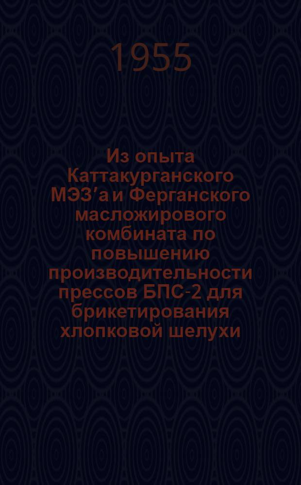 Из опыта Каттакурганского МЭЗ’а и Ферганского масложирового комбината по повышению производительности прессов БПС-2 для брикетирования хлопковой шелухи