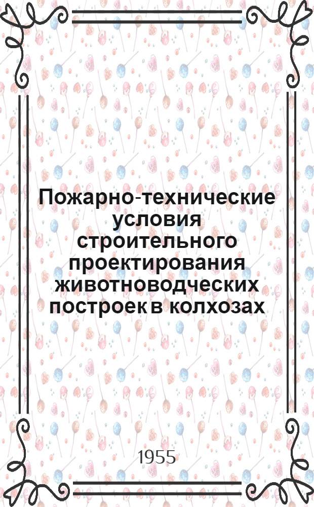 Пожарно-технические условия строительного проектирования животноводческих построек в колхозах : Утв. 6.IX.1954 г.